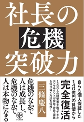 受難の時代を乗り越えたい経営者必読！借金140億円を完済したコンサルタントがあらゆる経営危機の突破術を伝授する『社長の危機突破力』発売