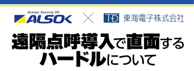 【ALSOK×東海電子】合同ウェビナー『遠隔点呼導入で直面するハードルについて』12月21日（水）無料開催のお知らせ