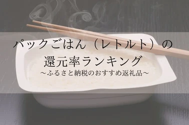 【2026年10月版】ふるさと納税でもらえる『パックご飯』の還元率ランキングを発表