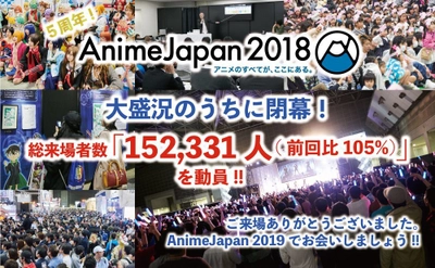 5周年を迎えた『AnimeJapan 2018』は、 過去最多の来場者数152,331人(前回比105％)を記録し、 大盛況のうちに閉幕！ 『ファミリーアニメフェスタ2018』も過去最多の来場者数を記録！