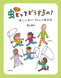 虫好き作家の意欲作！横山寛多氏の新刊児童書読み物 『虫なんてとってどうするの？ ―ぼくとおじいちゃんの虫日記―』 が2026年4月22日発売