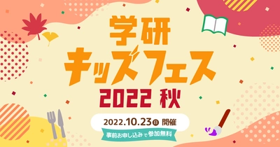 おうちにいながら『芸術の秋・食の秋』を楽しもう！ 無料オンラインイベント「学研キッズフェス2022秋」 10月23日(日)開催！