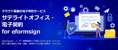 高機能・高セキュリティ・低価格を兼ね備えた クラウド型の電子契約サービス 「サテライトオフィス・電子契約  for eformsign (イーフォームサイン)」の提供を開始