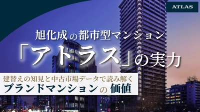 都市型マンションブランド「アトラス」の中古市場評価をデータで分析｜建替えの知見、都心好立地、開発思想が支えるブランド価値 
