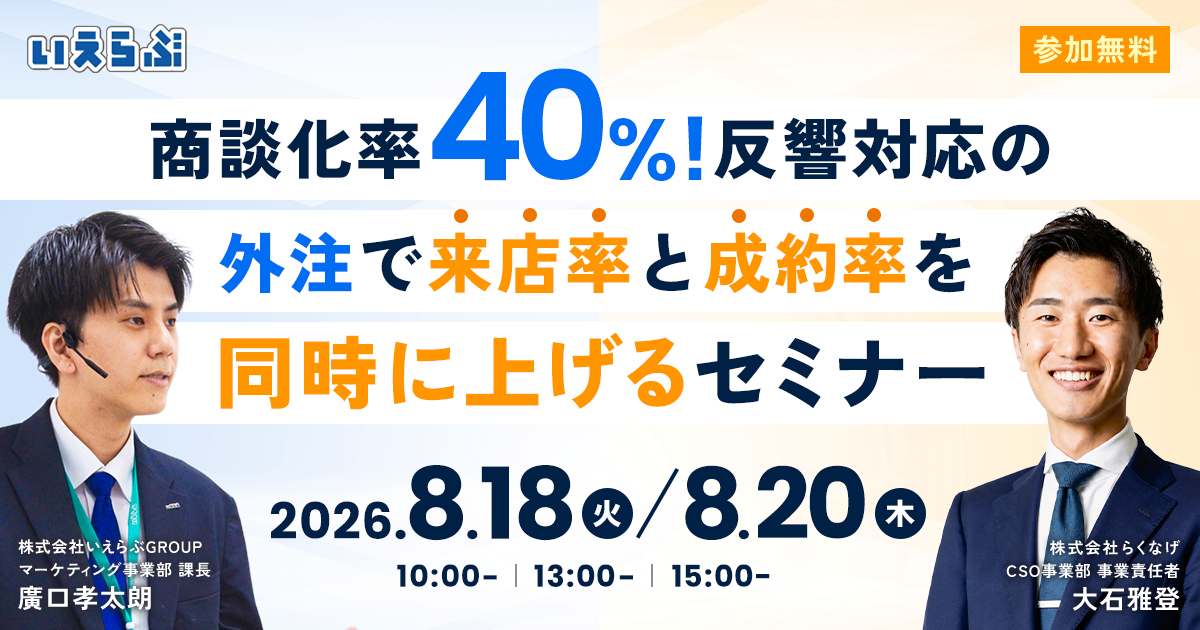 【アポ取得率40%】反響対応の外注で、来店率と成約率を同時に上げるセミナー 8月18日・20日開催|いえらぶGROUP・らくなげ
