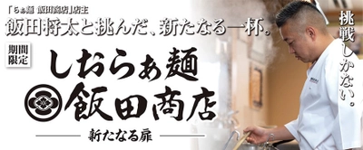 らあめん花月嵐×飯田商店再び！！ 飯田将太と挑んだ、新たなる一杯 『しおらぁ麺 飯田商店 ―新たなる扉―』 10月6日(水)より期間限定で販売開始！！