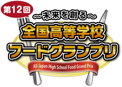 「～未来を創る～ 第12回全国高等学校フードグランプリ」を 2025年11月1日(土)に開催！