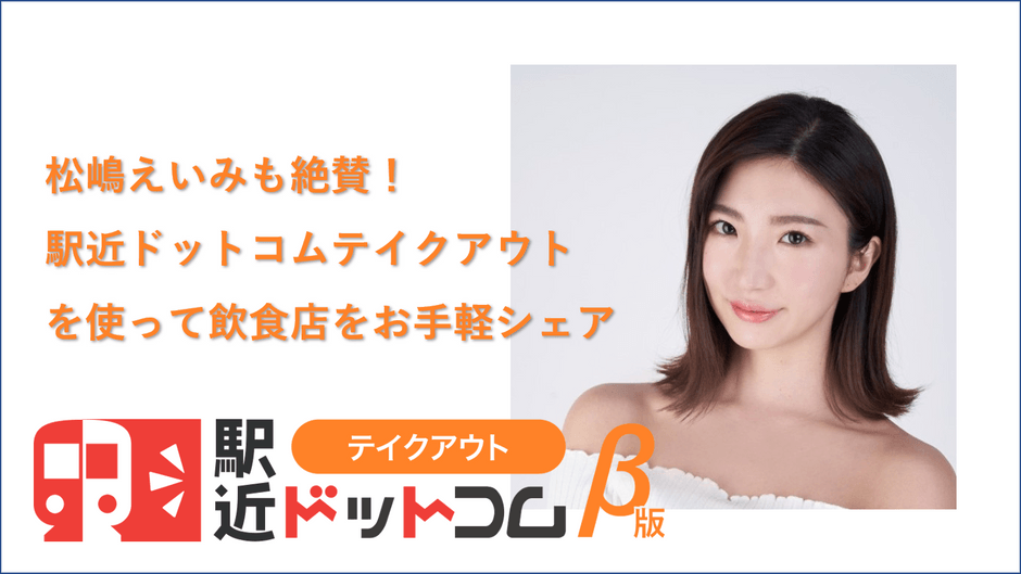 嶋えいみも絶賛!駅近ドットコムテイクアウトを使って飲食店をお手軽シェア