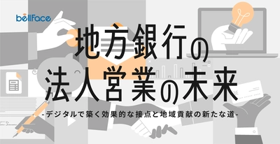 ＜調査レポート＞ 「地方銀行の法人営業の未来： デジタルで築く効果的な接点と地域貢献の新たな道」 公開のお知らせ