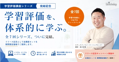 【多忙な先生方の「学び」をアップデート】 すき間時間で学べる『学習評価講座』全7回がついに完結！