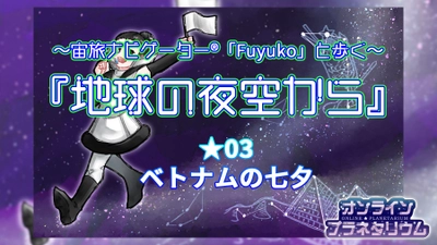 【新感覚「オンラインプラネタリウム」】～宙旅ナビゲーター®「Fuyuko」と歩く～『地球の夜空から』#3 ベトナムの七夕