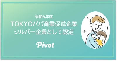 令和6年度「TOKYOパパ育業促進企業」シルバーの企業 としてPIVOTが認定いただきました