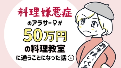 「料理嫌悪症」のアラサー女が50万円の料理教室に通うことになった話①