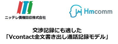 お客様との全通話を、リアルタイムに、 自動で全文書き出し！ 法律により正確な交渉記録の作成が 義務付けられているサービサーの債権管理回収業に革新を！ AI音声認識プラットフォーム 「VContact全文書き出し通話記録モデル」を NTSグループの中核企業である ニッテレ債権回収(サービサー)にて本格導入開始