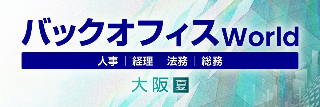人事・経理・総務・法務向けの総合展「バックオフィス World 2025 夏 大阪」の専門展「バックオフィス業務改革EXPO」へ出展