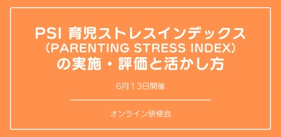 オンラインセミナー『PSI 育児ストレスインデックス （Parenting Stress Index） 』の実施・評価と活かし方を開催します