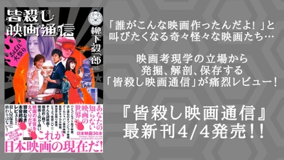 これが日本映画の現在だ！奇々怪々な映画たちを痛烈レビュー、『皆殺し映画通信』最新刊が4月4日に発売！