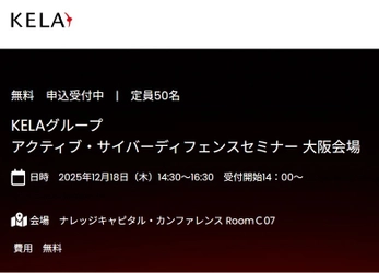 「世界の犯罪集団から狙われる日本企業、 先手防御の最新セキュリティ対策とは？」 大阪開催　KELAグループActiveCyberDefenseセミナー　 12月18日(木)14:30～