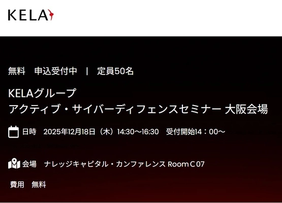 「世界の犯罪集団から狙われる日本企業、 先手防御の最新セキュリティ対策とは？」 大阪開催　KELAグループActiveCyberDefenseセミナー　 12月18日(木)14:30～