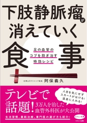 【新刊】『下肢静脈瘤が消えていく食事』7月15日発売　 3万人以上を治した「下肢静脈瘤治療のパイオニア」が公開