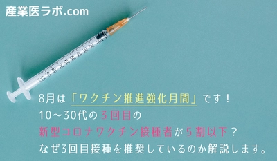 8月は「ワクチン推進強化月間」 10～30代の3回目のワクチン接種者が５割以下？なぜ3回目接種を推奨しているのか解説します。