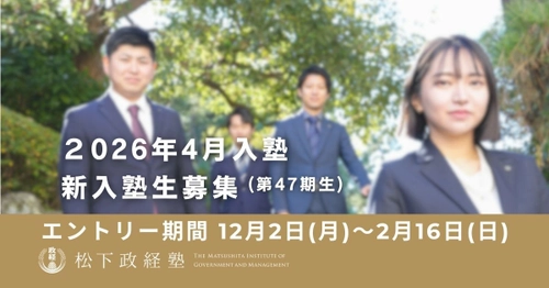 松下政経塾　新入塾生募集(2026年4月入塾)　 前期エントリー受付開始　 募集期間：12月2日(月)～2月16日(日)まで