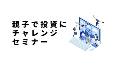 親子で投資にチャレンジセミナー開催のお知らせ