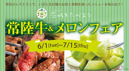 茨城県内レストランメニューフェア 「茨城をたべよう 常陸牛＆メロンフェア」を 6月1日(火)～7月15日(木)まで開催