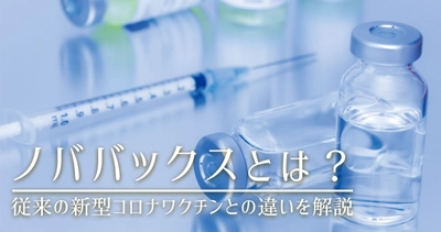 米国製の新型コロナワクチン「ノババックス」は、従来のワクチンと何が違う？3回目の追加接種の選択肢となるか　産業医ラボ.com専属薬剤師が解説します