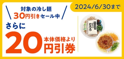対象の冷し麺本体価格３０円引きセール期間中、アプリクーポンご利用でさらに２０円引き販促物（画像はイメージです。）