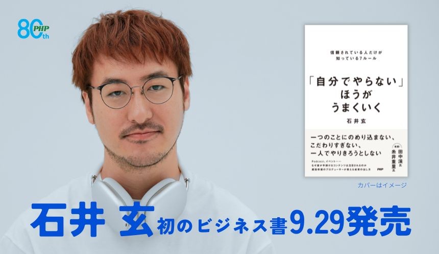 人気ポッドキャスト番組の仕掛け人・石井玄、初のビジネス書
『「自分でやらない」ほうがうまくいく』9/29発売