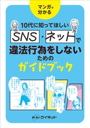 10代に知ってほしいSNS・ネットの基礎知識！マンガで分かる 「SNS・ネットで違法行為をしないためのガイドブック」が発売