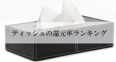 【2026年10月版】ふるさと納税でもらえる『ティッシュ』の還元率ランキングを発表