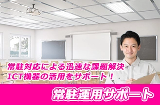 質の高い学習環境の構築と運用支援を実現する「常駐運用サポート」常駐対応による迅速な課題解決やICT機器の活用をサポート！