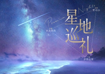 美しい３つの「星地」を巡る、至福のプラネタリウム作品 『星地巡礼 -Premium Nights-』 プラネタリアTOKYO・プラネタリウム天空で2023年1月27日(金)より上映決定!!