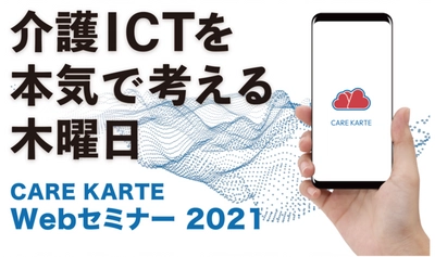 介護ICTを本気で考える木曜日！ 介護事業所向け無料オンラインセミナー 「CAREKARTE WEBセミナー2021」第3回と第4回を 2021年3月11日と3月25日に開催