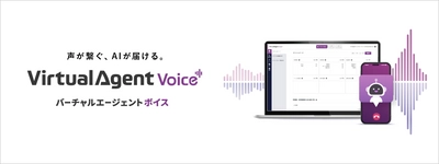 ボイスボット「Virtual Agent Voice」のリリースにより ノンボイスからボイスまでサービス領域を拡大