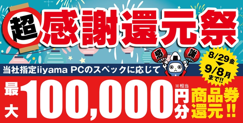 「超 感謝還元祭」を8月29日から9月8日までの期間限定で開催 人気のゲーミングPCや高性能ノートPCなど 対象iiyama PCのご購入で最大10万円分相当を還元