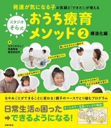 療育現場が作ったメソッド本 『発達が気になる子の笑顔と「できた！」が増える  スタジオそら式 おうち療育メソッド2構造化編』2月20日(火)発売