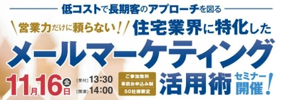 住宅業界に特化した“メールマーケティング活用術”セミナー 　～低コストで長期客のアプローチを図る！～11月16日開催