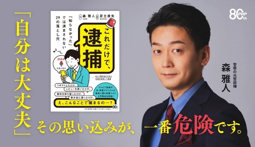 元刑事の最新犯罪アナリストが解説“超実践コンプラ本”
森雅人著『これだけで、逮捕』8/31より好評発売中