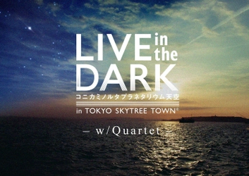 毎週、金曜夜だけの特別なプラネタリウムライブ 『LIVE in the DARK‐w/Quartet‐』 5月25日よりスタート