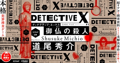 直木賞作家道尾秀介とリアル脱出ゲームのSCRAPがタッグ！ 超リアルな捜査資料をもとに未解決事件を解き明かす！ 『DETECTIVE X  CASE FILE#1 御仏の殺人』