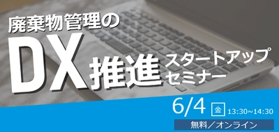 「廃棄物管理のDX推進スタートアップセミナー」 6月4日(金)にオンラインで開催！　 ～廃棄物管理におけるDXを事例を交えて分かりやすく解説～