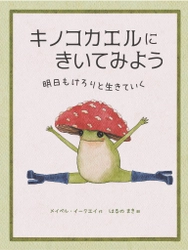絵本『キノコカエルにきいてみよう　―明日もけろりと生きていく』張りつめた心が、ちょっと軽くなる