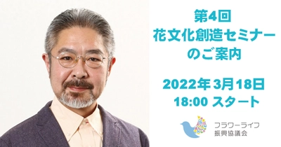 2022年3月18日（金）開催 第4回花文化創造セミナー「その手があったか、フラワービジネス ～デザイン・フォー・オールから鳥瞰する花き産業の未来～」