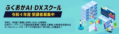 ふくおかAI・DXセミナーを2022年8月2日(火)に開催　 ふくおかAI・DXスクール　R4年度受講者募集開始！