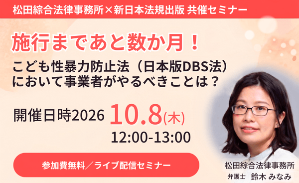 【10月8日開催無料セミナー】
施行まであと数ヶ月!
こども性暴力(日本版DBS法)において事業者がやるべきことは?