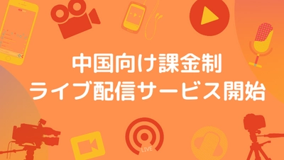 中国向けライブ配信で稼ぐ！課金制中国配信サービスを開始