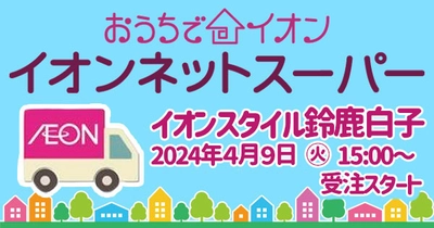 ４/９（火）　イオンスタイル鈴鹿白子「おうちでイオン イオンネットスーパー」ＯＰＥＮ！！